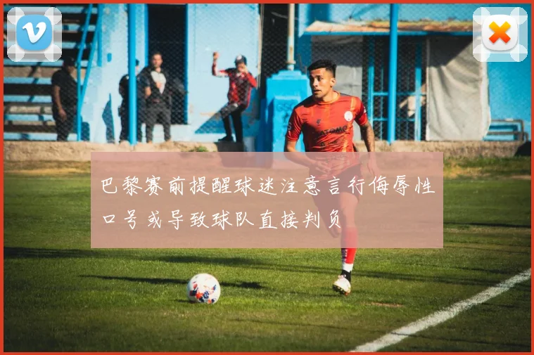 巴黎赛前提醒球迷注意言行侮辱性口号或导致球队直接判负