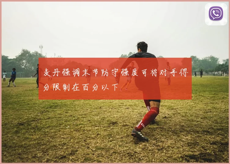 麦丹强调末节防守强度可将对手得分限制在百分以下