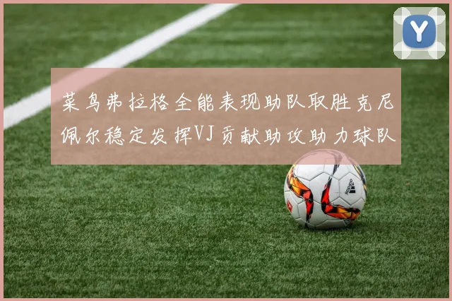 菜鸟弗拉格全能表现助队取胜克尼佩尔稳定发挥VJ贡献助攻助力球队进攻
