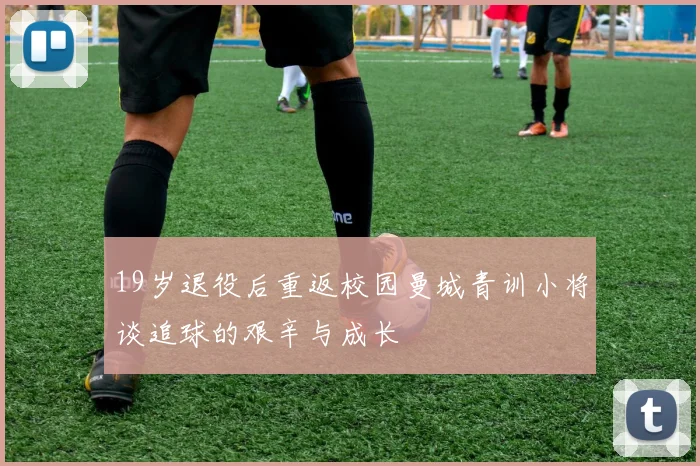 19岁退役后重返校园曼城青训小将谈追球的艰辛与成长