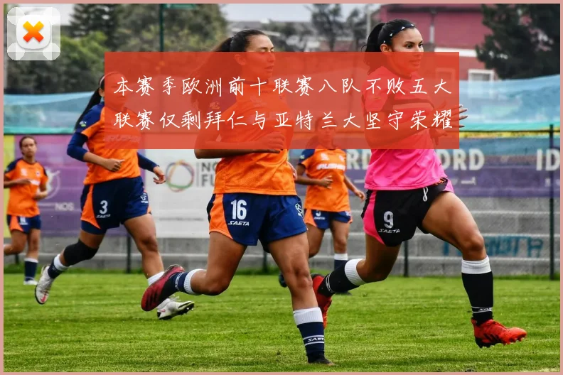 本赛季欧洲前十联赛八队不败五大联赛仅剩拜仁与亚特兰大坚守荣耀