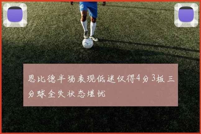 恩比德半场表现低迷仅得4分3板三分球全失状态堪忧