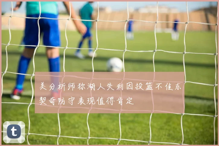 美分析师称湖人失利因投篮不佳东契奇防守表现值得肯定