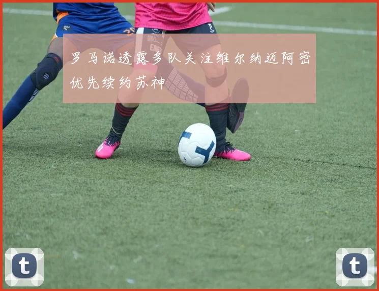 罗马诺透露多队关注维尔纳迈阿密优先续约苏神