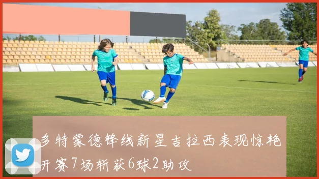 多特蒙德锋线新星吉拉西表现惊艳开赛7场斩获6球2助攻