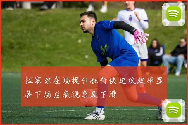 拉塞尔在场提升独行侠进攻效率显著下场后表现急剧下滑
