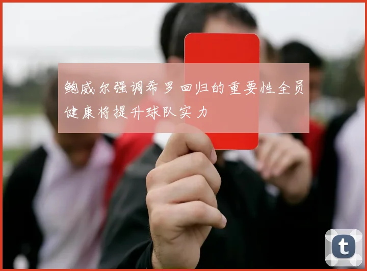 鲍威尔强调希罗回归的重要性全员健康将提升球队实力