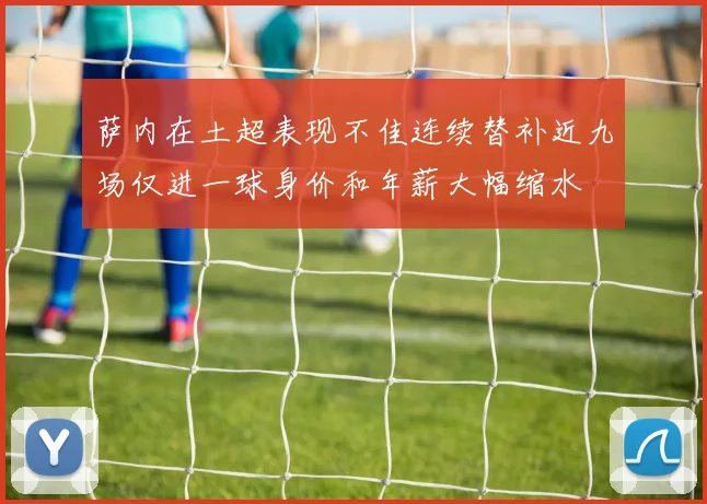 萨内在土超表现不佳连续替补近九场仅进一球身价和年薪大幅缩水
