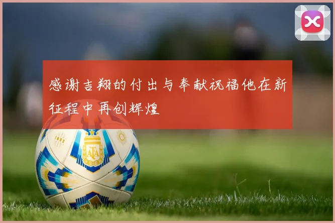 感谢吉翔的付出与奉献祝福他在新征程中再创辉煌